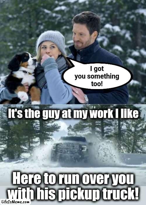 If Christmas TV commercials were realistic | I got
you something
too! It's the guy at my work I like; Here to run over you
with his pickup truck! | image tagged in memes,christmas,television,commercials,gmc,i got you something | made w/ Lifeismeme meme maker
