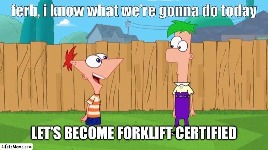 Phone as and Ferb become forklift certified | LET’S BECOME FORKLIFT CERTIFIED | image tagged in ferb i know what we re gonna do today | made w/ Lifeismeme meme maker