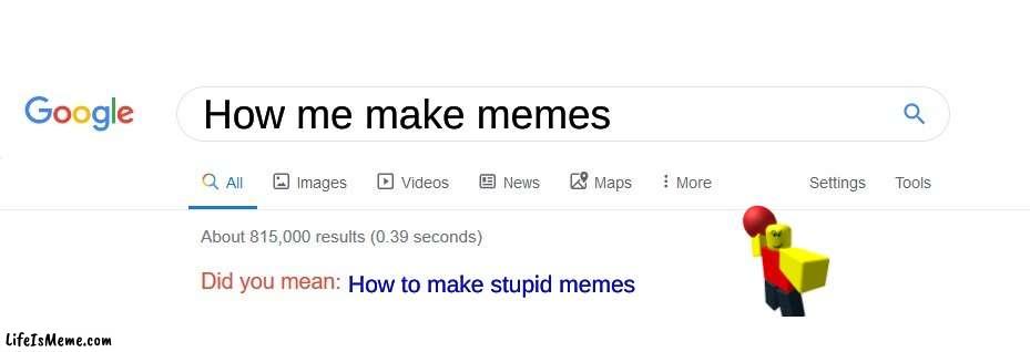 How I make meme. | How me make memes; How to make stupid memes | image tagged in did you mean | made w/ Lifeismeme meme maker