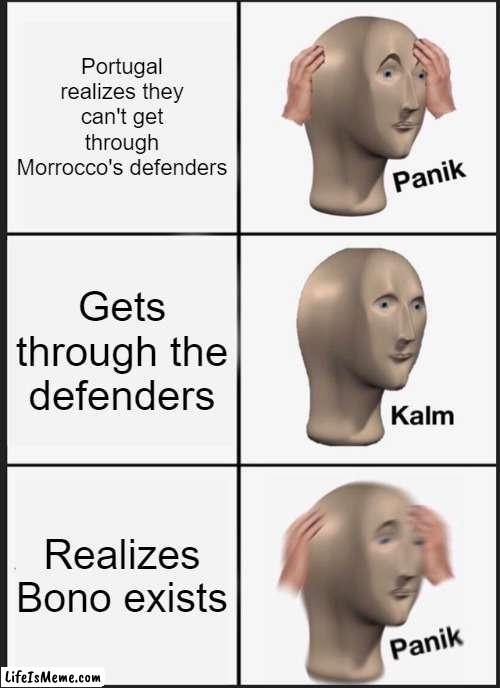 Morocco vs Portugal | Portugal realizes they can't get through Morrocco's defenders; Gets through the defenders; Realizes Bono exists | image tagged in memes,panik kalm panik | made w/ Lifeismeme meme maker