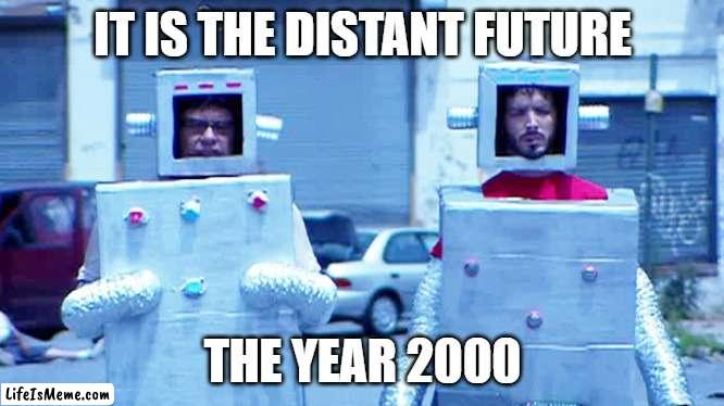 The distant future | IT IS THE DISTANT FUTURE; THE YEAR 2000 | image tagged in 2000s | made w/ Lifeismeme meme maker