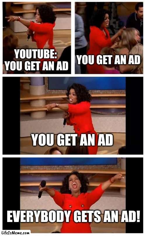 Sorry i havent posted in awhile i was sick :/ | YOUTUBE:  YOU GET AN AD; YOU GET AN AD; YOU GET AN AD; EVERYBODY GETS AN AD! | image tagged in memes,oprah you get a car everybody gets a car | made w/ Lifeismeme meme maker