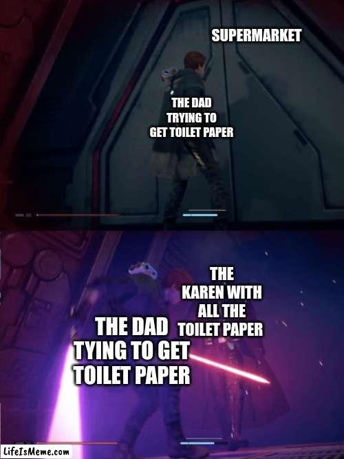 Star Wars Jedi Fallen Order Vader | SUPERMARKET; THE DAD TRYING TO GET TOILET PAPER; THE KAREN WITH ALL THE TOILET PAPER; THE DAD TYING TO GET TOILET PAPER | image tagged in star wars jedi fallen order vader | made w/ Lifeismeme meme maker