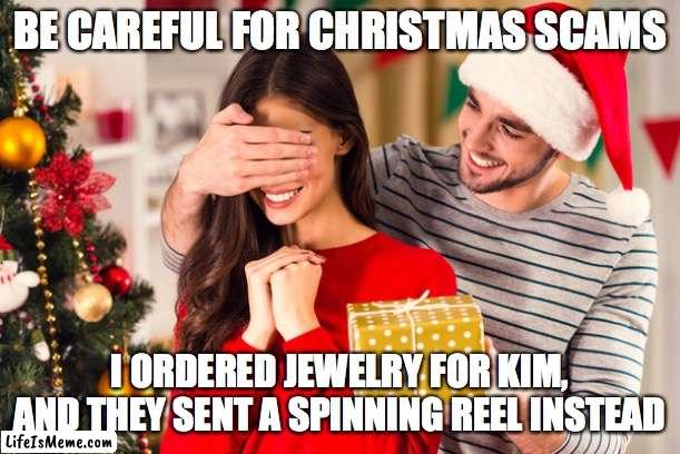 Christmas present | BE CAREFUL FOR CHRISTMAS SCAMS; I ORDERED JEWELRY FOR KIM, AND THEY SENT A SPINNING REEL INSTEAD | image tagged in christmas present | made w/ Lifeismeme meme maker