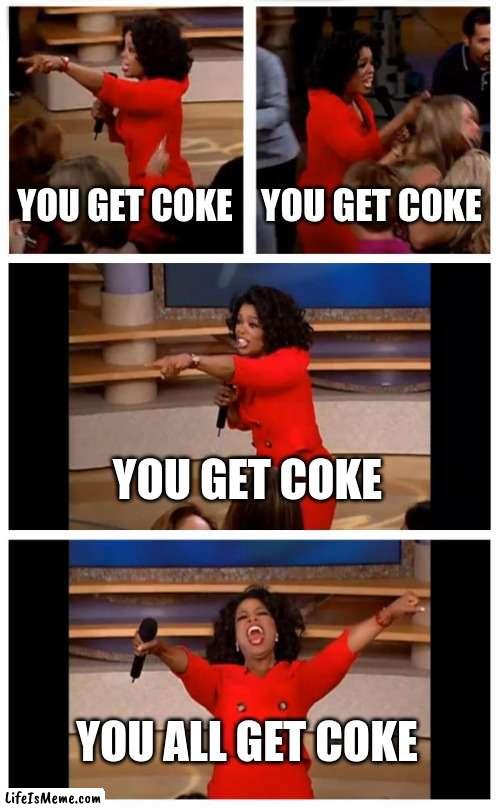 coca cola, that is | YOU GET COKE; YOU GET COKE; YOU GET COKE; YOU ALL GET COKE | image tagged in memes,oprah you get a car everybody gets a car | made w/ Lifeismeme meme maker