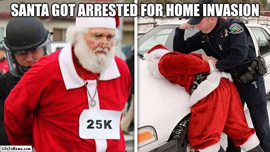 satar | SANTA GOT ARRESTED FOR HOME INVASION | image tagged in fun | made w/ Lifeismeme meme maker