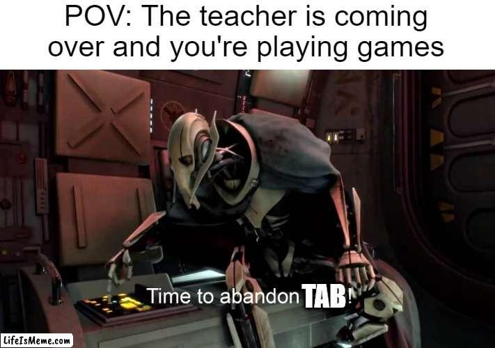 I'm sure we've all done this... | POV: The teacher is coming over and you're playing games; TAB | image tagged in time to abandon ship | made w/ Lifeismeme meme maker