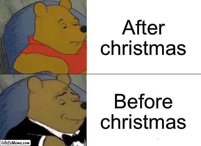 Im I right? | After christmas; Before Christmas | image tagged in memes,tuxedo winnie the pooh | made w/ Lifeismeme meme maker