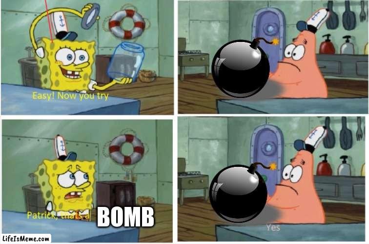 nooooooooooooooooOOOOOOOOOOOOOOOOOOOOOOOOOOOOOOo | BOMB | image tagged in patrick thats a | made w/ Lifeismeme meme maker