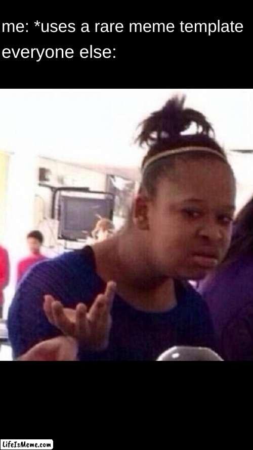 Confused black girl | me: *uses a rare meme template; everyone else: | image tagged in confused black girl | made w/ Lifeismeme meme maker