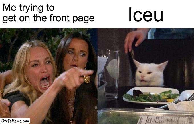 you probably won’t get this | Iceu; Me trying to get on the front page | image tagged in memes,woman yelling at cat | made w/ Lifeismeme meme maker