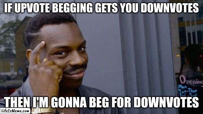 I'm so smart | IF UPVOTE BEGGING GETS YOU DOWNVOTES; THEN I'M GONNA BEG FOR DOWNVOTES | image tagged in memes,roll safe think about it | made w/ Lifeismeme meme maker