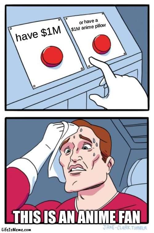 ANIME FAN | or have a $1M anime pillow; have $1M; THIS IS AN ANIME FAN | image tagged in memes,two buttons | made w/ Lifeismeme meme maker