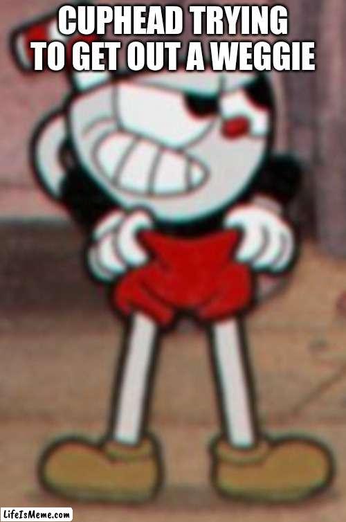 cuphead with weggie | CUPHEAD TRYING TO GET OUT A WEGGIE | image tagged in cuphead pulling his pants | made w/ Lifeismeme meme maker