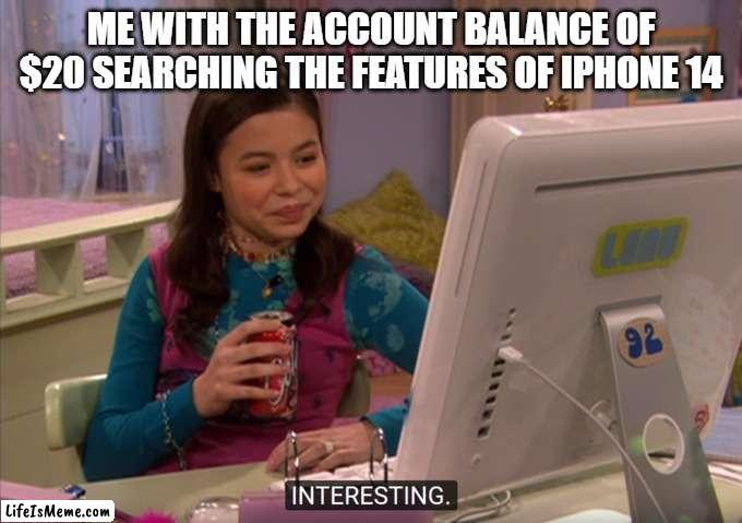 megan interesting meme | ME WITH THE ACCOUNT BALANCE OF $20 SEARCHING THE FEATURES OF IPHONE 14 | image tagged in interesting | made w/ Lifeismeme meme maker