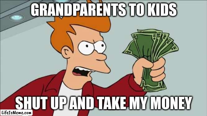 i wanna be THAT grandparent | GRANDPARENTS TO KIDS; SHUT UP AND TAKE MY MONEY | image tagged in memes,shut up and take my money fry | made w/ Lifeismeme meme maker