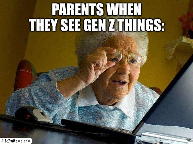 Gen Z :) | PARENTS WHEN THEY SEE GEN Z THINGS: | image tagged in memes,grandma finds the internet | made w/ Lifeismeme meme maker