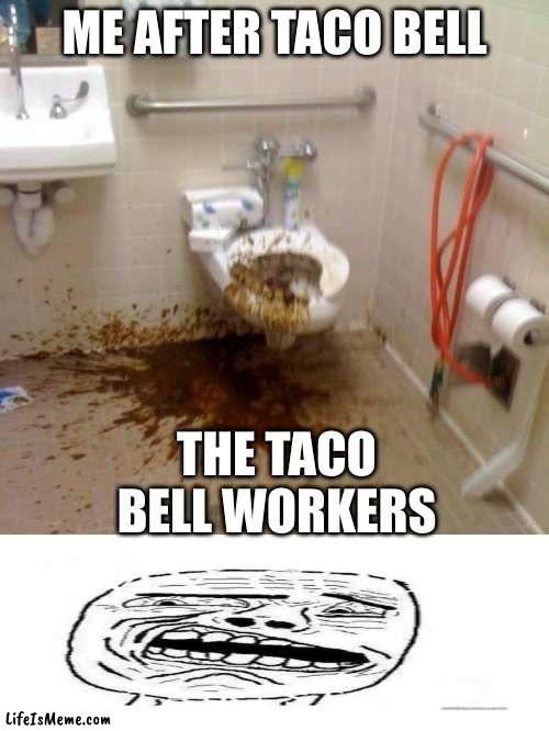 Girls poop too | ME AFTER TACO BELL; THE TACO BELL WORKERS | image tagged in girls poop too | made w/ Lifeismeme meme maker