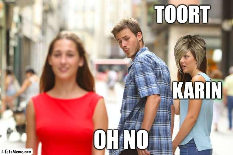 toot | TOORT; KARIN; OH NO | image tagged in memes,distracted boyfriend | made w/ Lifeismeme meme maker
