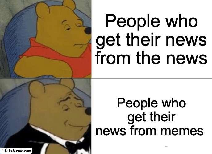 News be liikee | People who get their news from the news; People who get their news from memes | image tagged in memes,tuxedo winnie the pooh | made w/ Lifeismeme meme maker