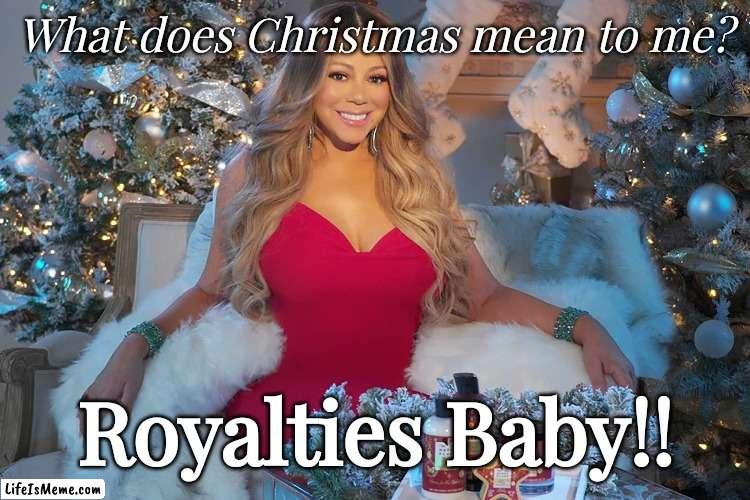 All Mariah wants for Christmas | What does Christmas mean to me? Royalties Baby!! | image tagged in money,mariah carey,christmas | made w/ Lifeismeme meme maker