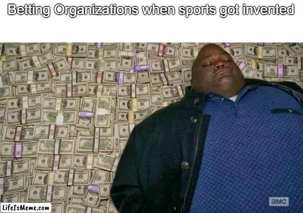 betting | Betting Organizations when sports got invented | image tagged in huell money | made w/ Lifeismeme meme maker