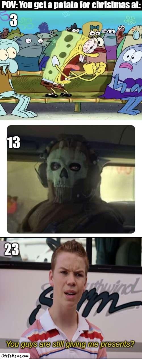 Im not an adult, but I would react like that if I got anything for christmas at that age | POV: You get a potato for christmas at:; 3; 13; 23; You guys are still giving me presents? | image tagged in ghost staring,spongebob yelling,you guys are getting paid,christmas | made w/ Lifeismeme meme maker