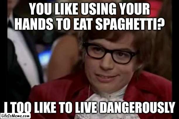 I Too Like To Live Dangerously Meme | YOU LIKE USING YOUR HANDS TO EAT SPAGHETTI? I TOO LIKE TO LIVE DANGEROUSLY | image tagged in memes,i too like to live dangerously | made w/ Lifeismeme meme maker