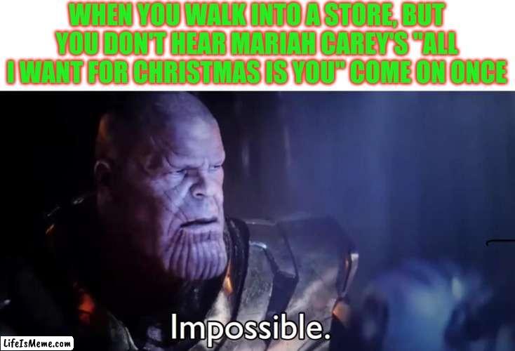 Creative Christmasy Title | WHEN YOU WALK INTO A STORE, BUT YOU DON'T HEAR MARIAH CAREY'S "ALL I WANT FOR CHRISTMAS IS YOU" COME ON ONCE | image tagged in thanos impossible,christmas,mariah carey | made w/ Lifeismeme meme maker