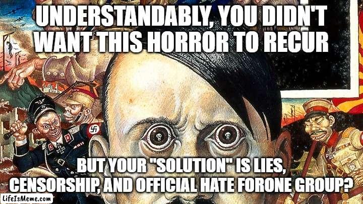 gotta be a happy medium | UNDERSTANDABLY, YOU DIDN'T WANT THIS HORROR TO RECUR; BUT YOUR "SOLUTION" IS LIES, CENSORSHIP, AND OFFICIAL HATE FORONE GROUP? | image tagged in memes | made w/ Lifeismeme meme maker