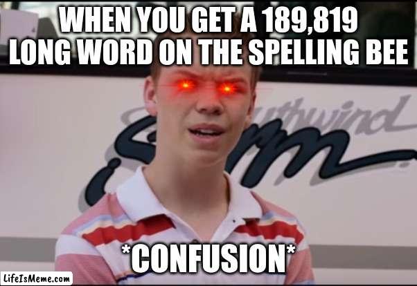 I'm not kidding its a thing | WHEN YOU GET A 189,819 LONG WORD ON THE SPELLING BEE; *CONFUSION* | image tagged in you guys are getting paid,confused,spelling bee,help me | made w/ Lifeismeme meme maker