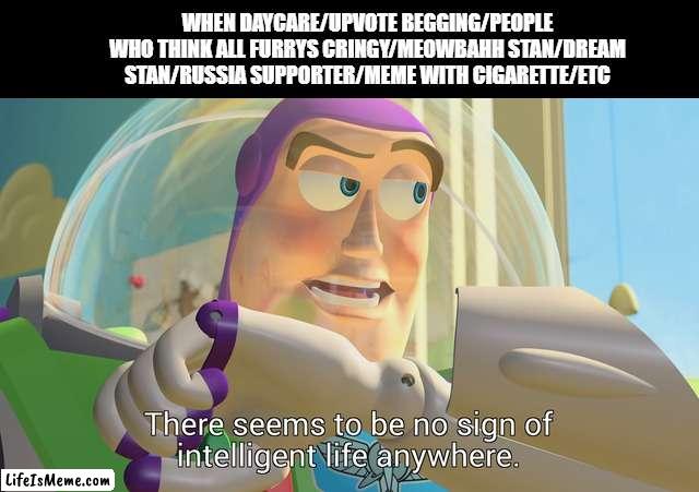 U L T I M A T E no sigh of intelligent life anywhere | WHEN DAYCARE/UPVOTE BEGGING/PEOPLE WHO THINK ALL FURRYS CRINGY/MEOWBAHH STAN/DREAM STAN/RUSSIA SUPPORTER/MEME WITH CIGARETTE/ETC | image tagged in there seems to be no sign of intelligent life anywhere,cringe,fatherless,daycare,ukraine war,meowbahh | made w/ Lifeismeme meme maker