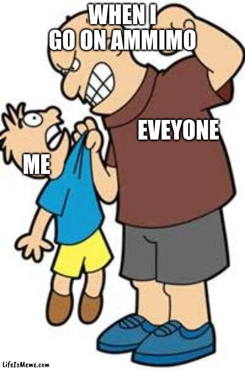 me when ammimo | WHEN I GO ON AMMIMO; ME; EVEYONE | image tagged in bully,me when ammimo,me when,me when the when the when | made w/ Lifeismeme meme maker