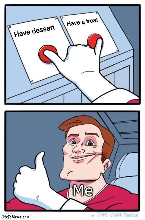 Dessert Or Treat? | Have a treat; Have dessert; Me | image tagged in both buttons pressed,dessert,treat,buttons | made w/ Lifeismeme meme maker
