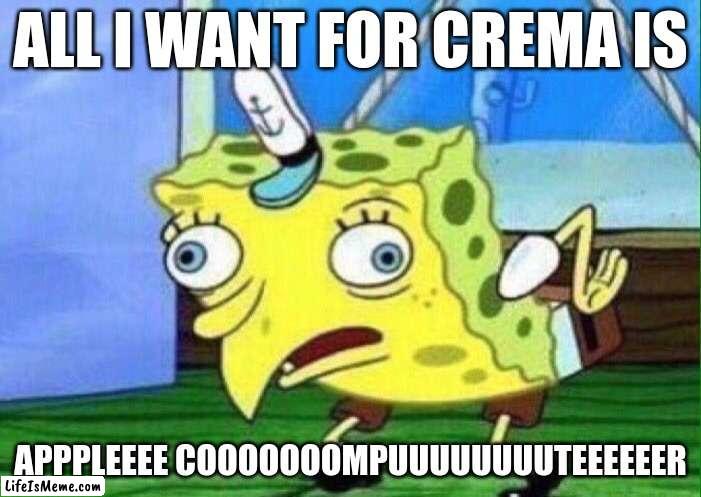 All I want for crema | ALL I WANT FOR CREMA IS; APPPLEEEE COOOOOOOMPUUUUUUUUTEEEEEER | image tagged in spongebob mockingbird | made w/ Lifeismeme meme maker