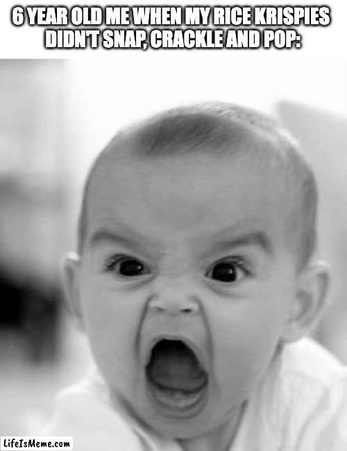 *sobbing* | 6 YEAR OLD ME WHEN MY RICE KRISPIES 
DIDN'T SNAP, CRACKLE AND POP: | image tagged in memes,angry baby,rice,children,kid,breakfast | made w/ Lifeismeme meme maker
