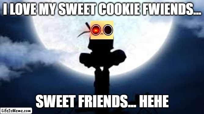 cookie sasuke: why did you kill all of us? | I LOVE MY SWEET COOKIE FWIENDS... SWEET FRIENDS... HEHE | image tagged in itachi crouch,chikn nuggit | made w/ Lifeismeme meme maker