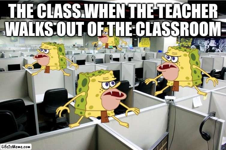 caveman | THE CLASS WHEN THE TEACHER WALKS OUT OF THE CLASSROOM | image tagged in caveman spongebob call center | made w/ Lifeismeme meme maker