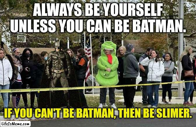 You Can't Always Be Batman ... | ALWAYS BE YOURSELF UNLESS YOU CAN BE BATMAN. IF YOU CAN'T BE BATMAN, THEN BE SLIMER. | image tagged in be batman,slimer,ghostbusters,always be yourself,demotivational,jeff albertson | made w/ Lifeismeme meme maker