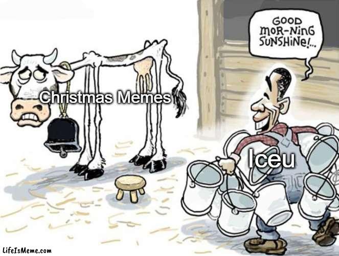 Since he did the same with Halloween, why not Christmas as well. | Christmas Memes; Iceu | image tagged in milking the cow,memes,iceu | made w/ Lifeismeme meme maker