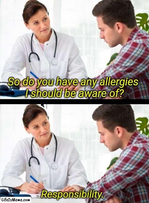doctor and patient | So do you have any allergies 
I should be aware of? Responsibility. | image tagged in doctor and patient | made w/ Lifeismeme meme maker