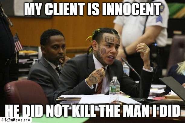 Tekashi snitching | MY CLIENT IS INNOCENT; HE DID NOT KILL THE MAN I DID | image tagged in tekashi snitching | made w/ Lifeismeme meme maker