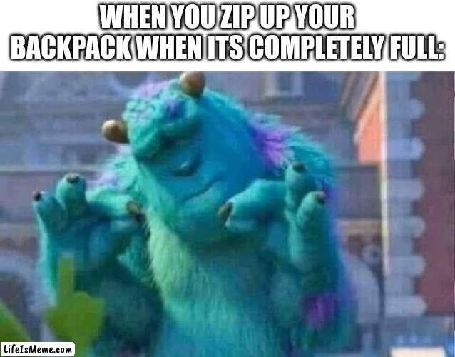 Sully shutdown | WHEN YOU ZIP UP YOUR BACKPACK WHEN ITS COMPLETELY FULL: | image tagged in sully shutdown | made w/ Lifeismeme meme maker