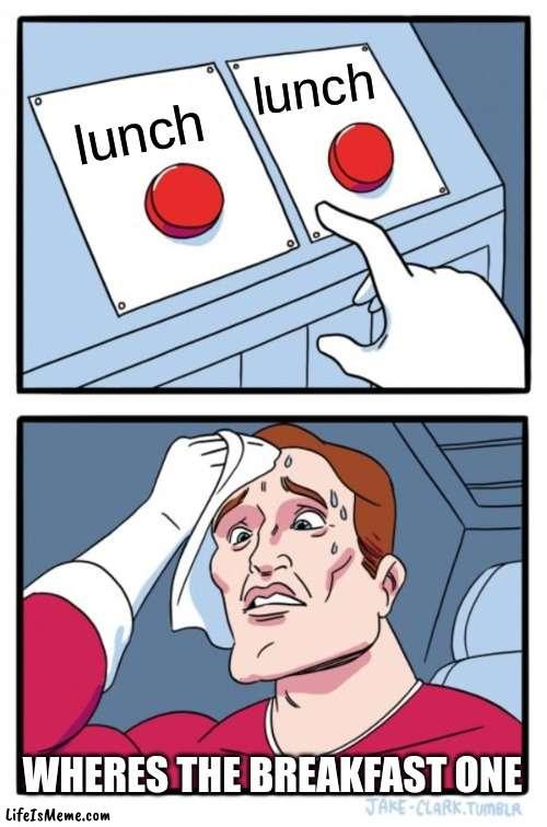 when instead of breakfast is lunch | lunch; lunch; WHERES THE BREAKFAST ONE | image tagged in memes,two buttons | made w/ Lifeismeme meme maker