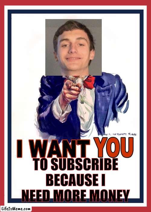orangepeanut wants you to subscribe | TO SUBSCRIBE BECAUSE I NEED MORE MONEY | image tagged in i want you,orangepeanut,subscribe,youtube,orangepeanut wants you to subscribe | made w/ Lifeismeme meme maker