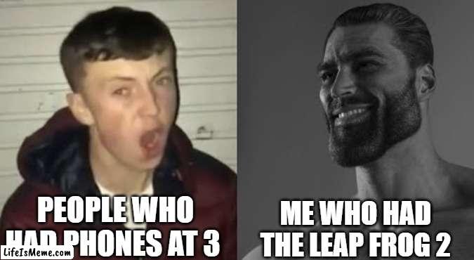 Spoiled Little Leeches | PEOPLE WHO HAD PHONES AT 3; ME WHO HAD THE LEAP FROG 2 | image tagged in average fan vs average enjoyer,gigachad | made w/ Lifeismeme meme maker