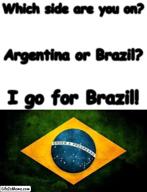 Answer this question. | Which side are you on? Argentina or Brazil? I go for Brazil! | image tagged in brazil flag,fifa,soccer,side,brazil | made w/ Lifeismeme meme maker