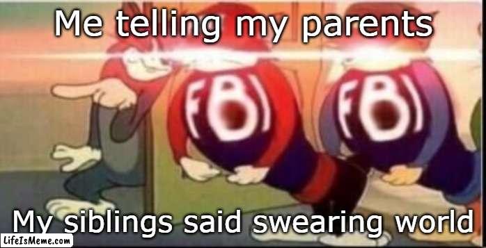 What we did as a child... | Me telling my parents; My siblings said swearing world | image tagged in tom sends fbi | made w/ Lifeismeme meme maker
