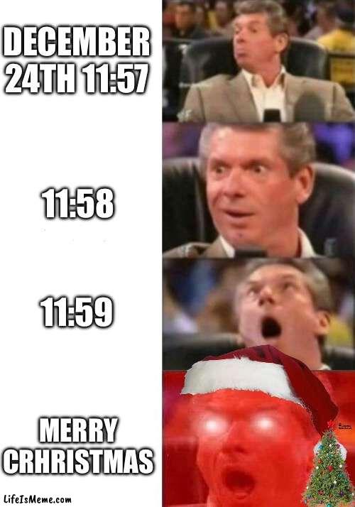 Me when christmas | DECEMBER 24TH 11:57; 11:58; 11:59; MERRY CRHRISTMAS | image tagged in mr mcmahon reaction | made w/ Lifeismeme meme maker