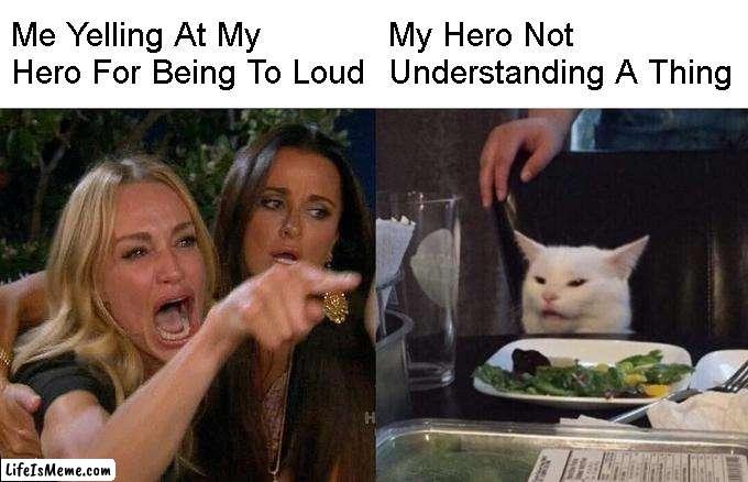 Me Yelling At My Hero | Me Yelling At My Hero For Being To Loud; My Hero Not Understanding A Thing | image tagged in memes,woman yelling at cat | made w/ Lifeismeme meme maker